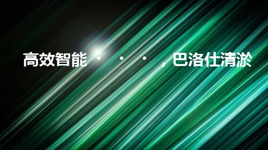 高效智能，巴洛仕清淤設(shè)備引領(lǐng)環(huán)保新潮流